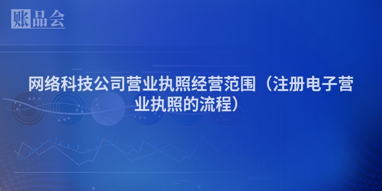 网络科技公司营业执照经营范围（注册电子营业执照的流程）