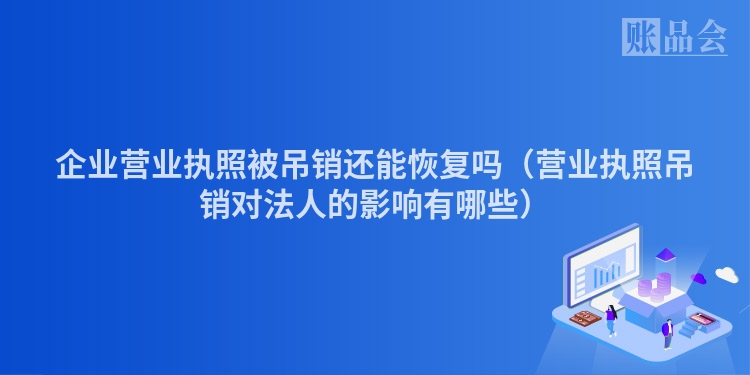 企业营业执照被吊销还能恢复吗（营业执照吊销对法人的影响有哪些）