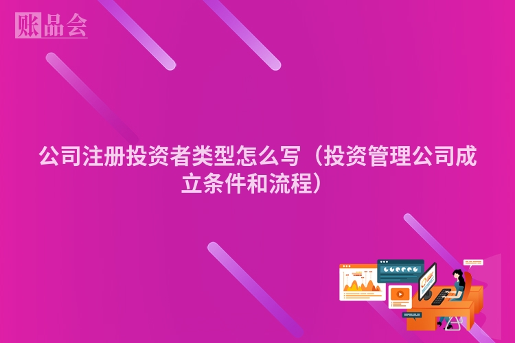 公司注册投资者类型怎么写（投资管理公司成立条件和流程）