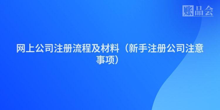 网上公司注册流程及材料（新手注册公司注意事项）