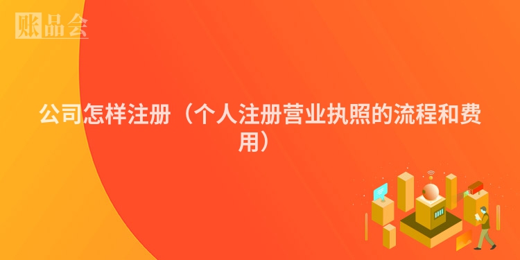 公司怎样注册（个人注册营业执照的流程和费用）