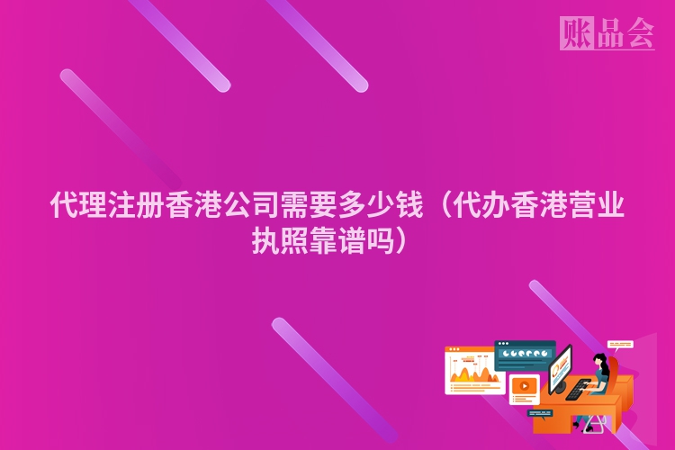 代理注册香港公司需要多少钱（代办香港营业执照靠谱吗）