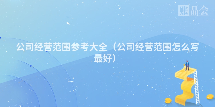 公司经营范围参考大全（公司经营范围怎么写最好）