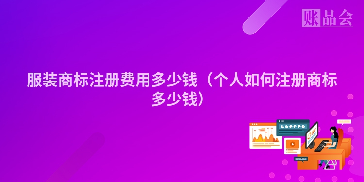 服装商标注册费用多少钱（个人如何注册商标多少钱）