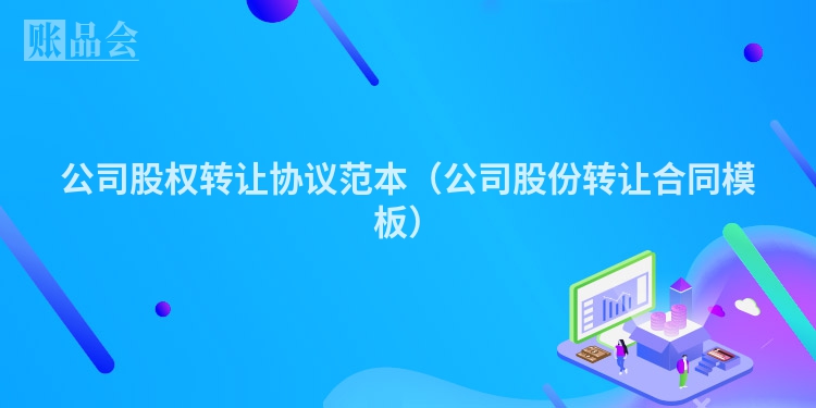 公司股权转让协议范本（公司股份转让合同模板）