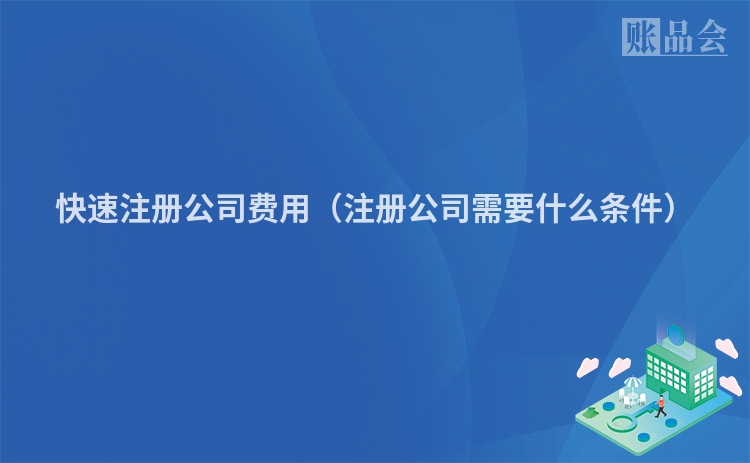 快速注册公司费用（注册公司需要什么条件）