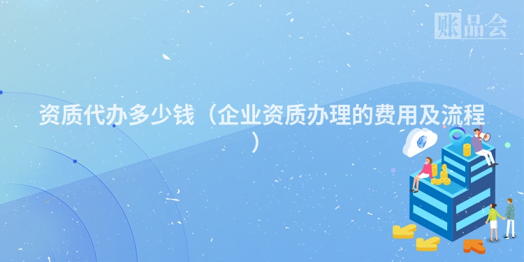 资质代办多少钱（企业资质办理的费用及流程）