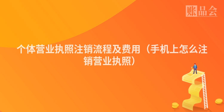 个体营业执照注销流程及费用（手机上怎么注销营业执照）