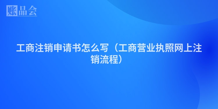 工商注销申请书怎么写（工商营业执照网上注销流程）