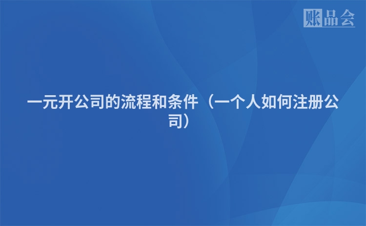 一元开公司的流程和条件（一个人如何注册公司）
