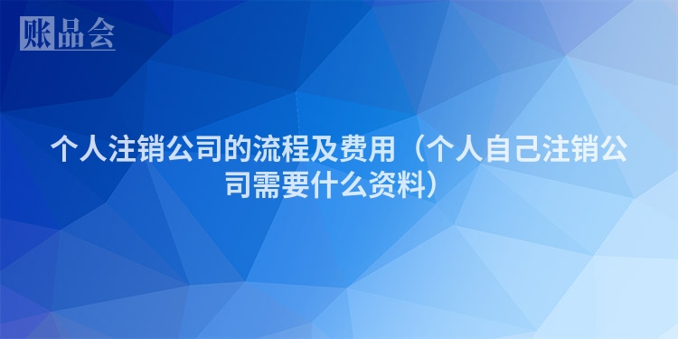 个人注销公司的流程及费用（个人自己注销公司需要什么资料）