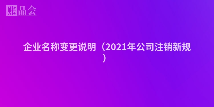 企业名称变更说明（2021年公司注销新规）
