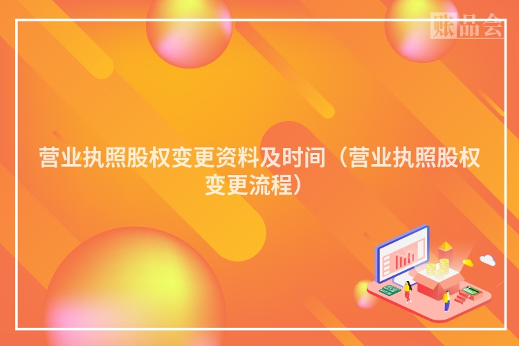 营业执照股权变更资料及时间（营业执照股权变更流程）