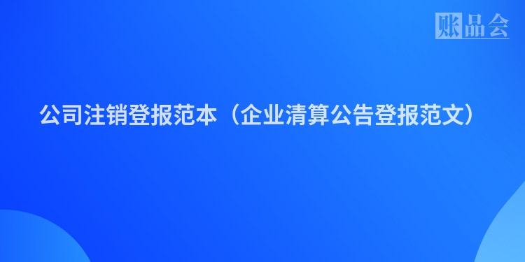 公司注销登报范本（企业清算公告登报范文）