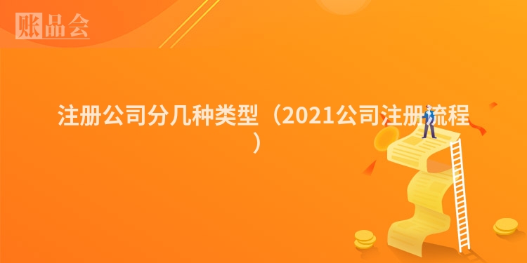 注册公司分几种类型(2021公司注册流程)