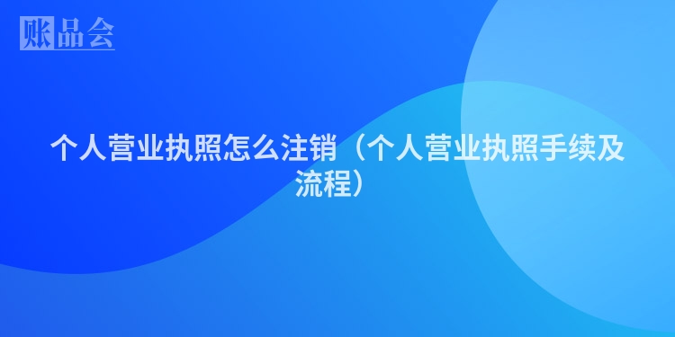 个人营业执照怎么注销（个人营业执照手续及流程）