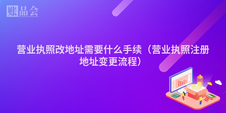 营业执照改地址需要什么手续（营业执照注册地址变更流程）