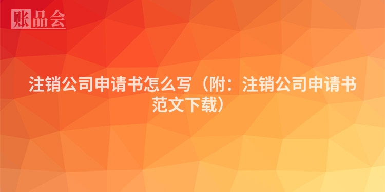 注销公司申请书怎么写（附：注销公司申请书范文下载）