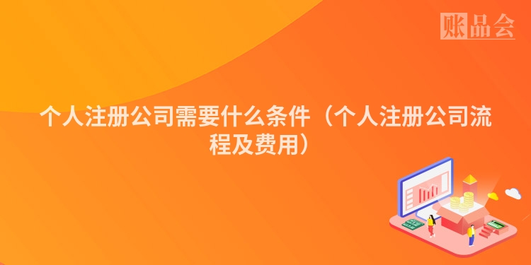 个人注册公司需要什么条件（个人注册公司流程及费用）