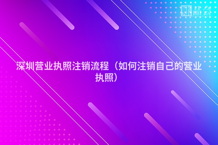 深圳营业执照注销流程（如何注销自己的营业执照）