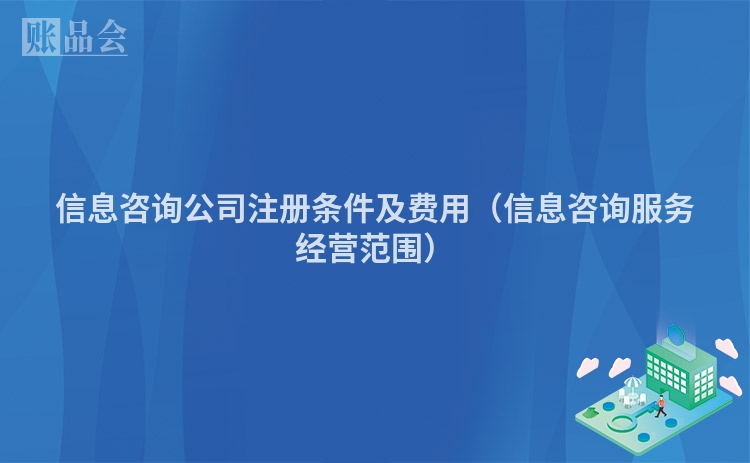 信息咨询公司注册条件及费用（信息咨询服务经营范围）