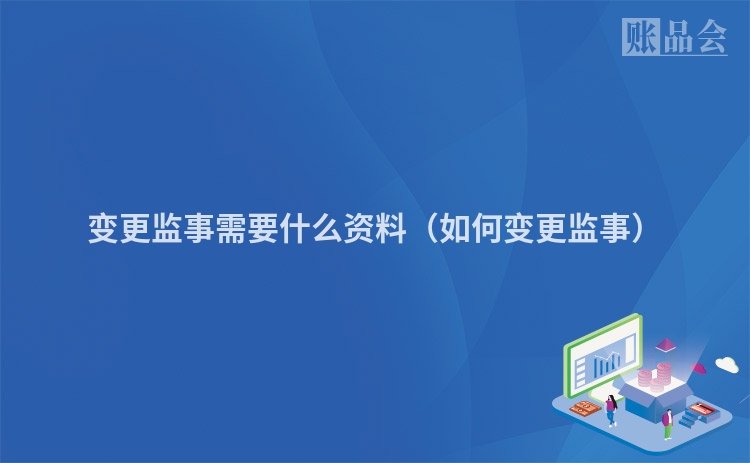 变更监事需要什么资料（如何变更监事）