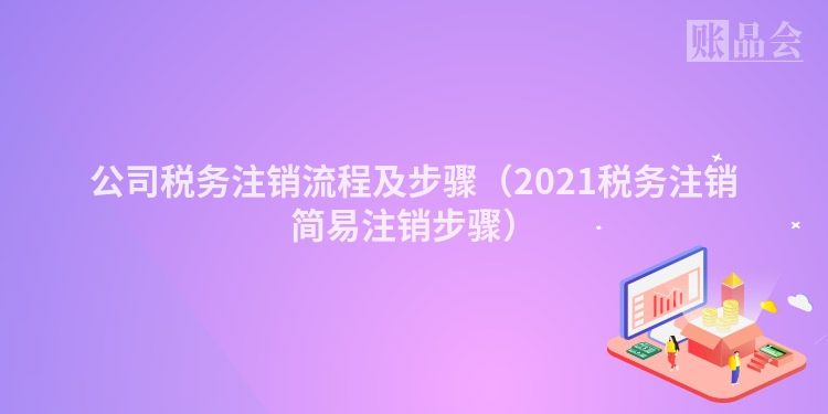 公司税务注销流程及步骤（2021税务注销简易注销步骤）