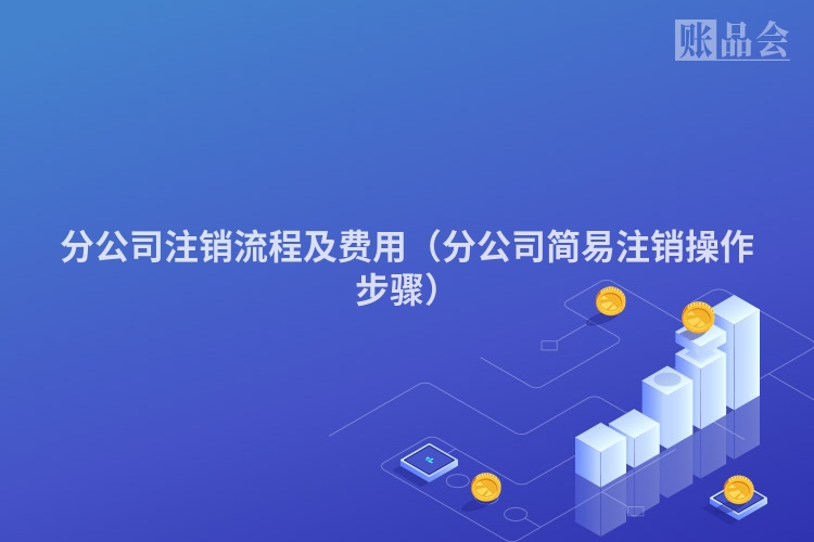 分公司注销流程及费用（分公司简易注销操作步骤）