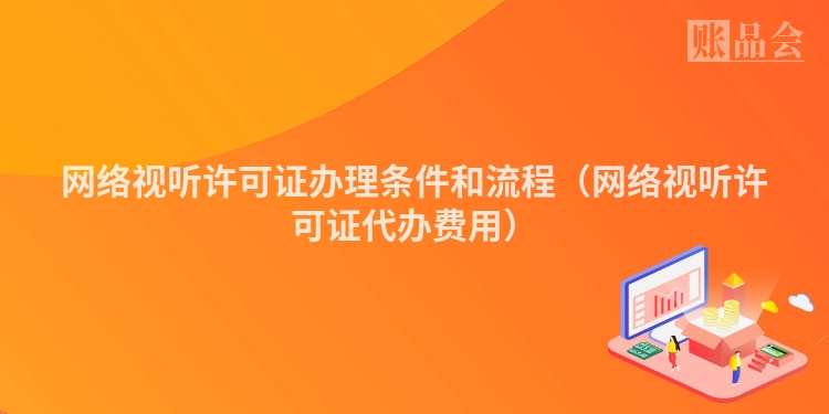 网络视听许可证办理条件和流程（网络视听许可证代办费用）