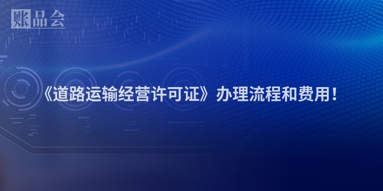 《道路运输经营许可证》办理流程和费用！