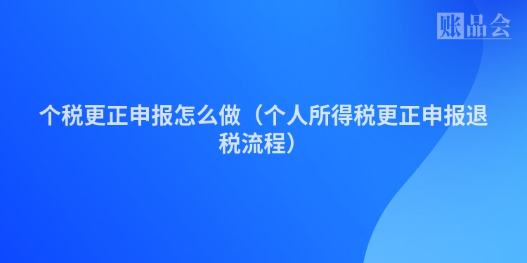 个税更正申报怎么做（个人所得税更正申报退税流程）