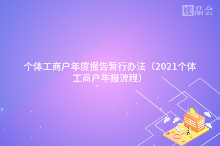 个体工商户年度报告暂行办法（2021个体工商户年报流程）