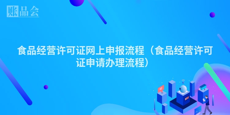 食品经营许可证网上申报流程（食品经营许可证申请办理流程）