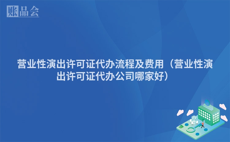 营业性演出许可证代办流程及费用（营业性演出许可证代办公司哪家好）