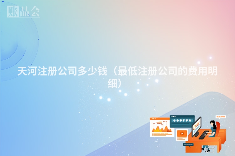 天河注册公司多少钱（最低注册公司的费用明细）