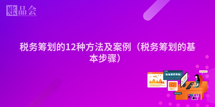 税务筹划的12种方法及案例（税务筹划的基本步骤）