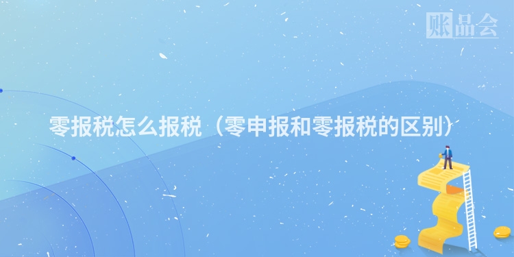 零报税怎么报税（零申报和零报税的区别）