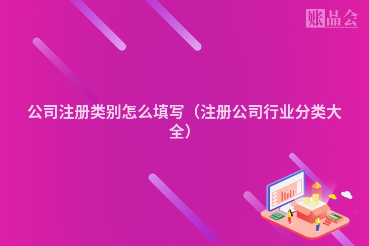 公司注册类别怎么填写（注册公司行业分类大全）