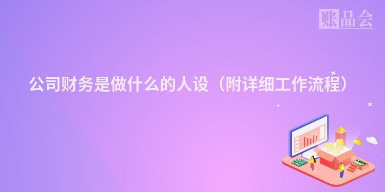 公司财务是做什么的人设（附详细工作流程）