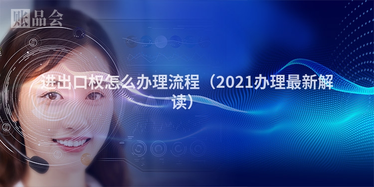 进出口权怎么办理流程（2021办理最新解读）