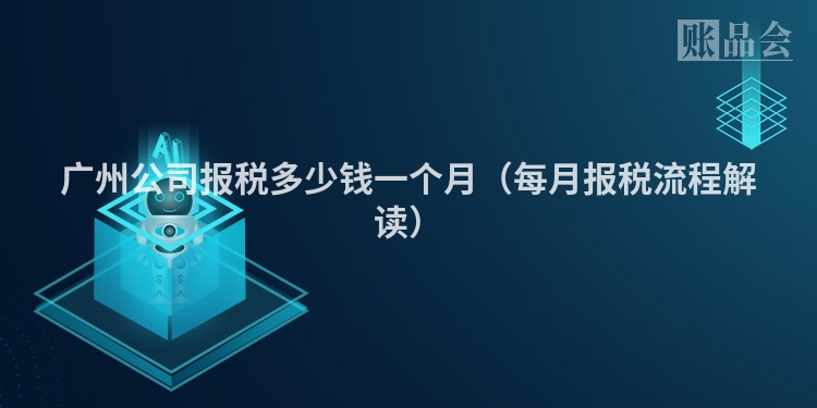 广州公司报税多少钱一个月（每月报税流程解读）