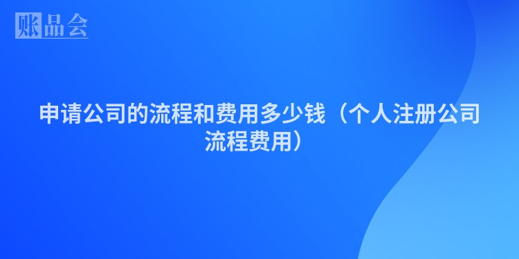 申请公司的流程和费用多少钱（个人注册公司流程费用）