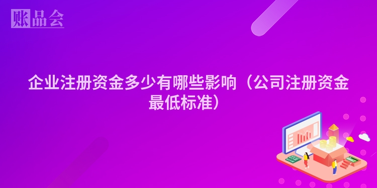 企业注册资金多少有哪些影响（公司注册资金最低标准）