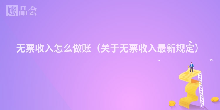 无票收入怎么做账（关于无票收入最新规定）