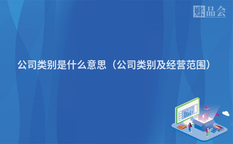 公司类别是什么意思(公司类别及经营范围)