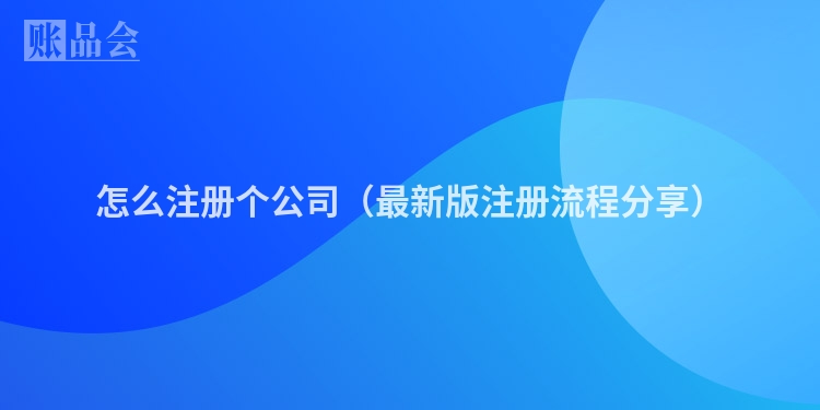 怎么注册个公司（最新版注册流程分享）