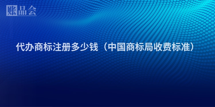 代办商标注册多少钱（中国商标局收费标准）
