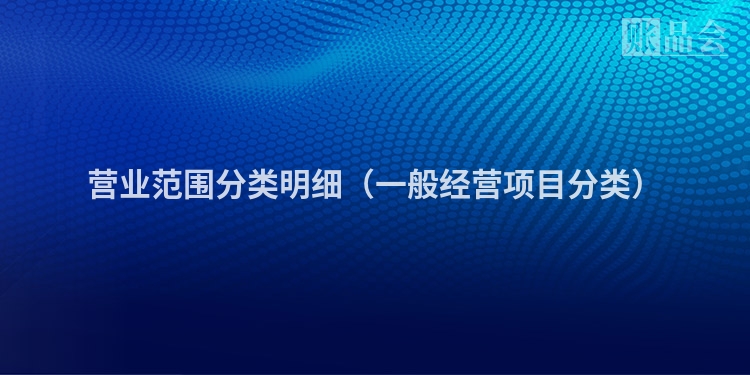 营业范围分类明细（一般经营项目分类）