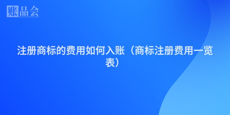 注册商标的费用如何入账(商标注册费用一览表)