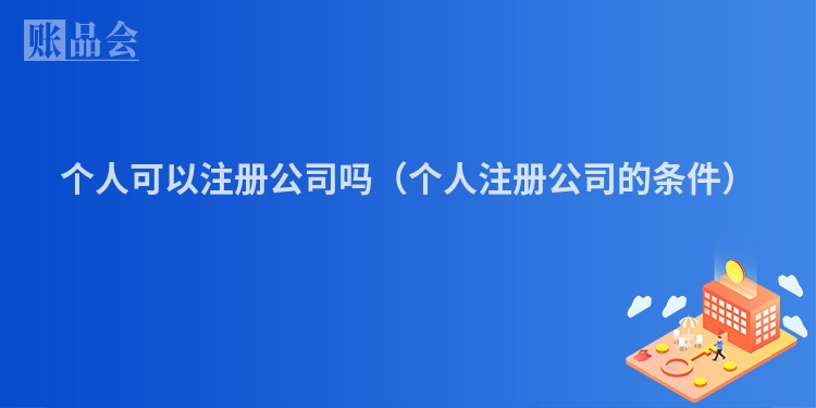 个人可以注册公司吗（个人注册公司的条件）